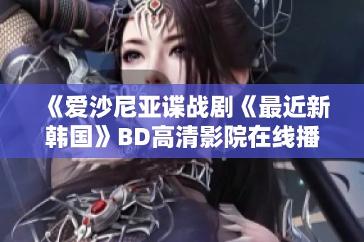 《愛沙尼亞諜戰(zhàn)劇《最近新韓國》BD高清影院在線播放詳解》