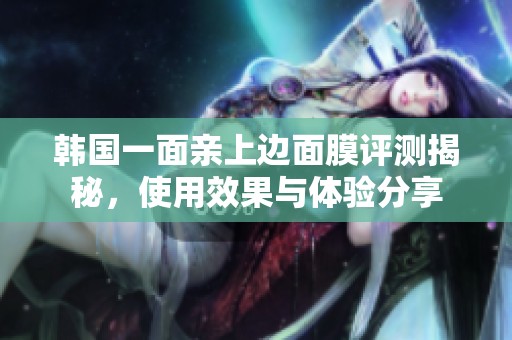 韓國一面親上邊面膜評測揭秘<div   id=
