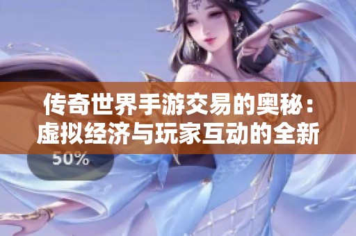 傳奇世界手游交易的奧秘：虛擬經(jīng)濟(jì)與玩家互動(dòng)的全新探討