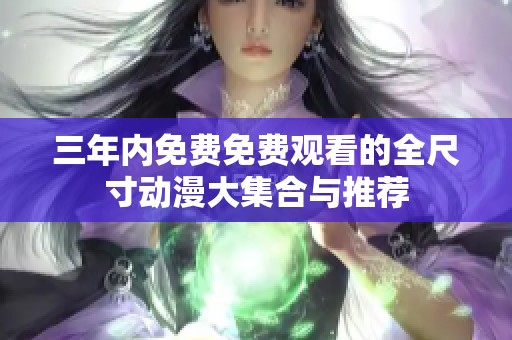 三年內(nèi)免費(fèi)免費(fèi)觀看的全尺寸動(dòng)漫大集合與推薦