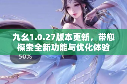 九幺1.0.27版本更新<div id= 九幺1.0.27版本更新,帶您探索全新功能與優(yōu)化體驗(yàn)