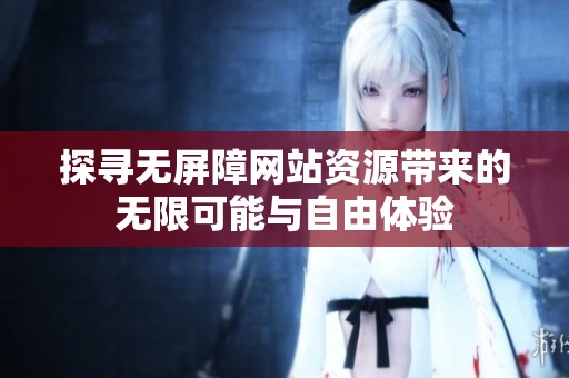 探尋無屏障網(wǎng)站資源帶來的無限可能與自由體驗(yàn)