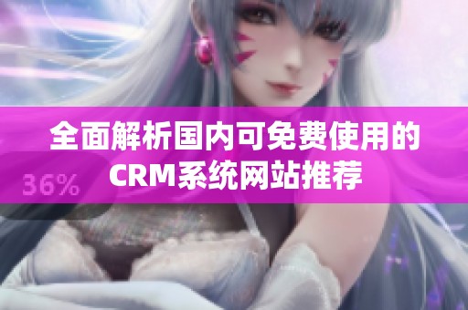 全面解析國內(nèi)可免費(fèi)使用的CRM系統(tǒng)網(wǎng)站推薦