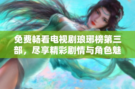 免費(fèi)暢看電視劇瑯琊榜第三部，盡享精彩劇情與角色魅力