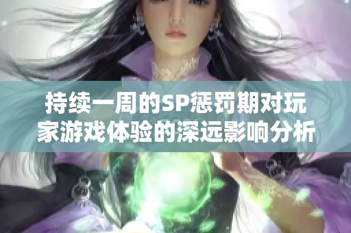 持續(xù)一周的SP懲罰期對玩家游戲體驗的深遠影響分析