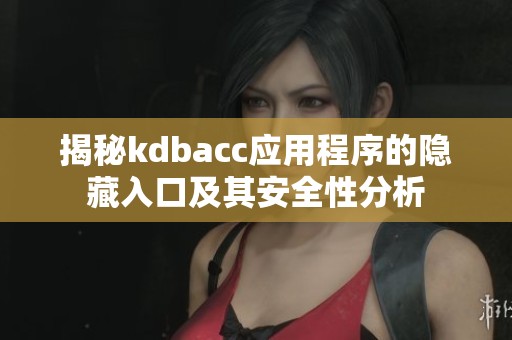 揭秘kdbacc應(yīng)用程序的隱藏入口及其安全性分析