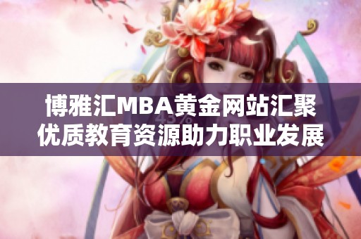 博雅匯MBA黃金網(wǎng)站匯聚優(yōu)質(zhì)教育資源助力職業(yè)發(fā)展