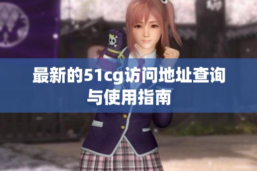 最新的51cg訪問地址查詢與使用指南