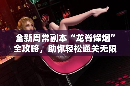 全新周常副本“龍脊烽煙”全攻略<div id=
