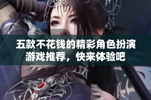 五款不花錢(qián)的精彩角色扮演游戲推薦<div   id=