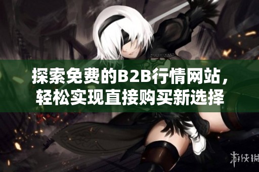 探索免費(fèi)的B2B行情網(wǎng)站，輕松實(shí)現(xiàn)直接購(gòu)買(mǎi)新選擇