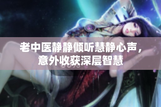 老中醫(yī)靜靜傾聽慧靜心聲，意外收獲深層智慧