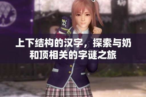 上下結構的漢字，探索與奶和頂相關的字謎之旅