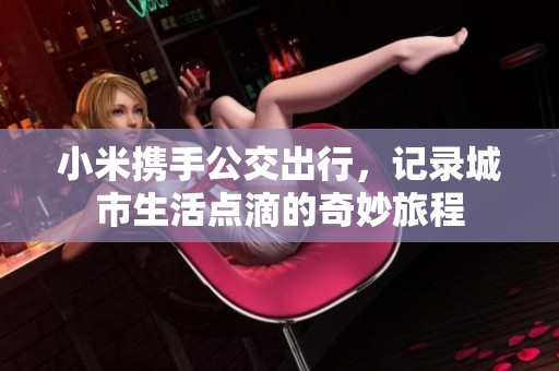 小米攜手公交出行，記錄城市生活點(diǎn)滴的奇妙旅程