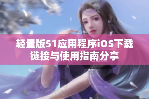 輕量版51應(yīng)用程序iOS下載鏈接與使用指南分享