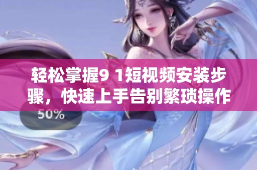 輕松掌握9 1短視頻安裝步驟<div id=