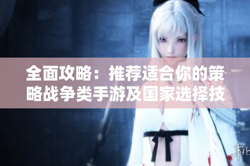 全面攻略：推薦適合你的策略戰(zhàn)爭類手游及國家選擇技巧