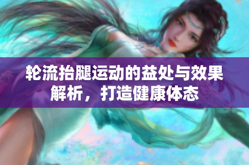 輪流抬腿運動的益處與效果解析，打造健康體態(tài)