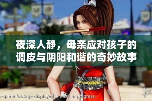 夜深人靜，母親應對孩子的調(diào)皮與陰陽和諧的奇妙故事