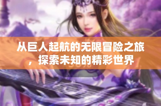 從巨人起航的無限冒險之旅<div id= 從巨人起航的無限冒險之旅,探索未知的精彩世界