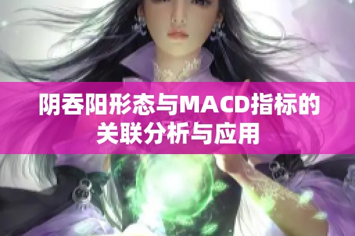 陰吞陽(yáng)形態(tài)與MACD指標(biāo)的關(guān)聯(lián)分析與應(yīng)用