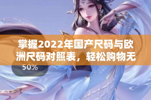 掌握2022年國產(chǎn)尺碼與歐洲尺碼對照表<div   id=