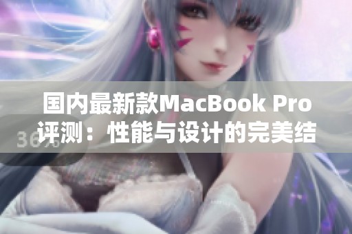 國內(nèi)最新款MacBook Pro評測：性能與設(shè)計(jì)的完美結(jié)合