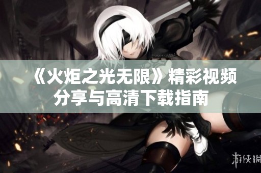 《火炬之光無限》精彩視頻分享與高清下載指南