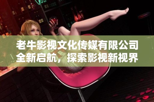 老牛影視文化傳媒有限公司全新啟航<div   id=