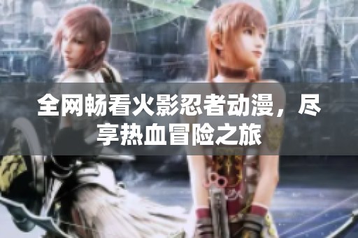 全網(wǎng)暢看火影忍者動(dòng)漫<div   id=