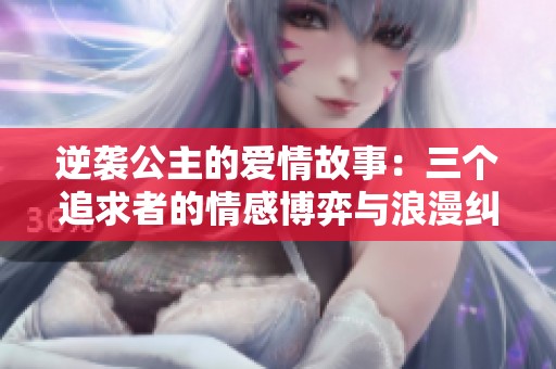 逆襲公主的愛(ài)情故事：三個(gè)追求者的情感博弈與浪漫糾葛