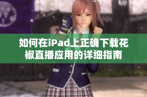 如何在iPad上正確下載花椒直播應(yīng)用的詳細(xì)指南