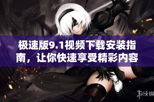 極速版9.1視頻下載安裝指南<div   id=