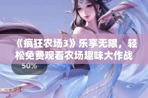 《瘋狂農(nóng)場(chǎng)3》樂享無限，輕松免費(fèi)觀看農(nóng)場(chǎng)趣味大作戰(zhàn)