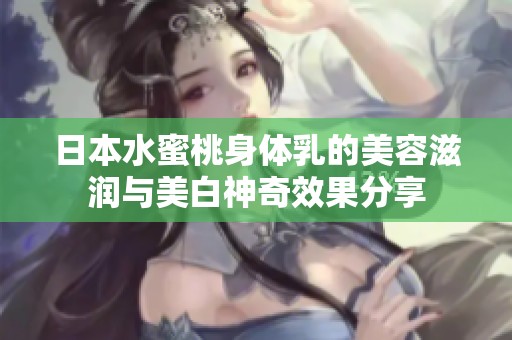 日本水蜜桃身體乳的美容滋潤(rùn)與美白神奇效果分享