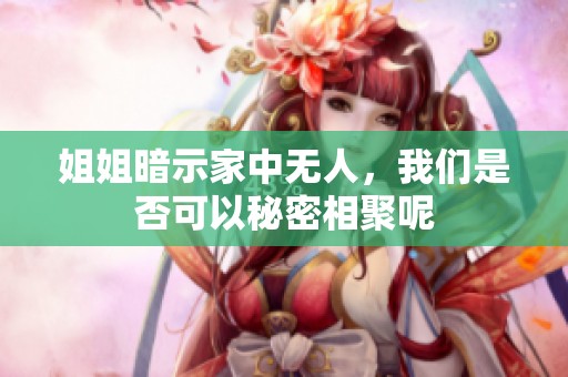 姐姐暗示家中無人，我們是否可以秘密相聚呢