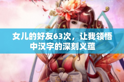 女兒的好友63次，讓我領(lǐng)悟中漢字的深刻義蘊(yùn)