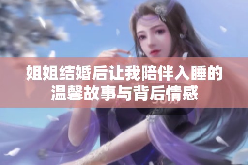 姐姐結(jié)婚后讓我陪伴入睡的溫馨故事與背后情感