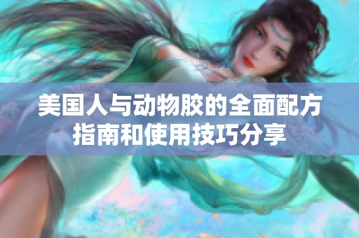 美國人與動物膠的全面配方指南和使用技巧分享