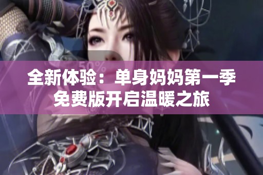 全新體驗：單身媽媽第一季免費版開啟溫暖之旅