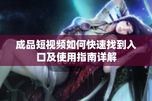 成品短視頻如何快速找到入口及使用指南詳解