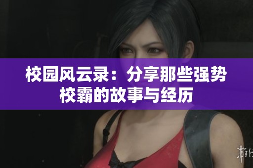 校園風云錄：分享那些強勢校霸的故事與經(jīng)歷