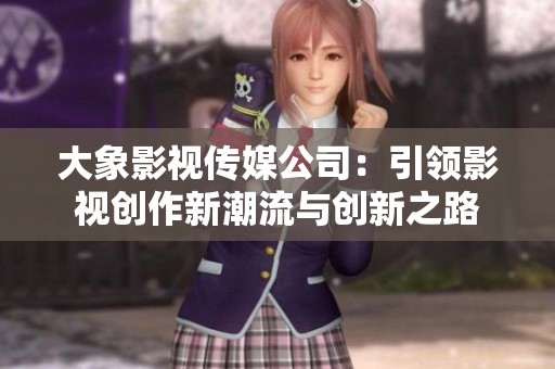 大象影視傳媒公司：引領(lǐng)影視創(chuàng)作新潮流與創(chuàng)新之路
