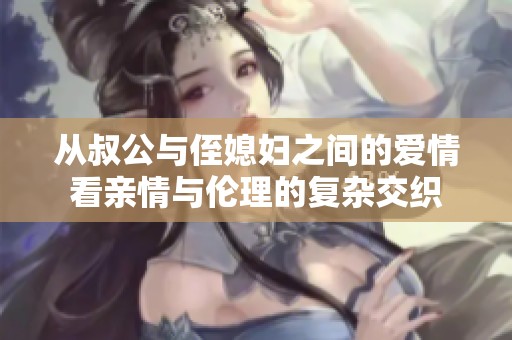 從叔公與侄媳婦之間的愛情看親情與倫理的復(fù)雜交織