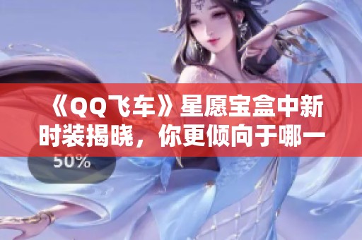 《QQ飛車》星愿寶盒中新時裝揭曉<div   id=