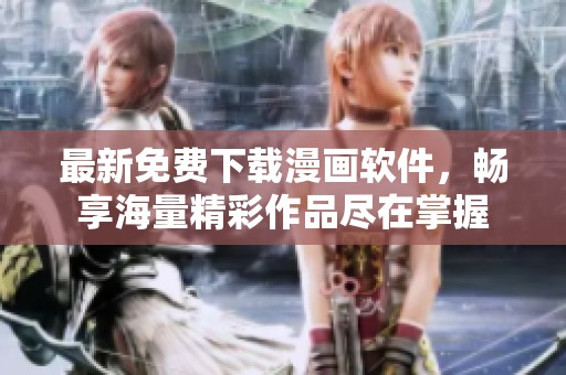 最新免費(fèi)下載漫畫軟件，暢享海量精彩作品盡在掌握