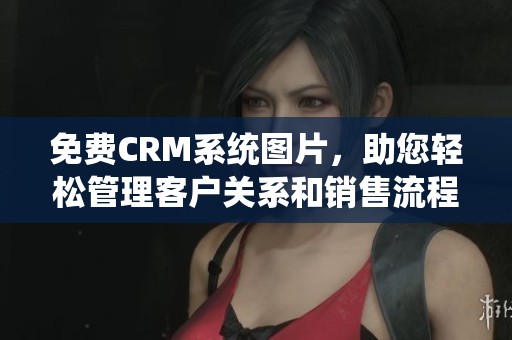 免費CRM系統(tǒng)圖片，助您輕松管理客戶關(guān)系和銷售流程