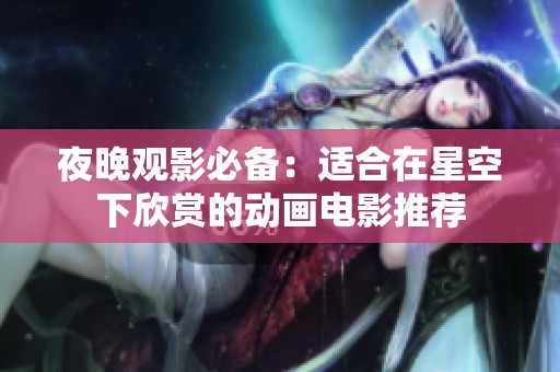 夜晚觀影必備：適合在星空下欣賞的動(dòng)畫(huà)電影推薦