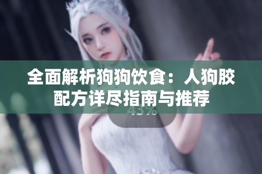 全面解析狗狗飲食：人狗膠配方詳盡指南與推薦