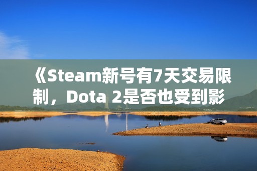 《Steam新號(hào)有7天交易限制，Dota 2是否也受到影響<div   id=
